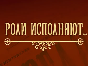 Роли исполняют...