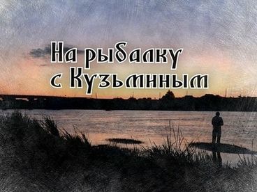 На рыбалку с Кузьминым На рыбалку с Кузьминым