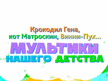 Крокодил Гена, кот Матроскин, Винни-Пух… Мультики нашего детства Крокодил Гена, кот Матроскин, Винни-Пух… Мультики нашего детства