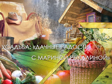 Дачные радости с Мариной Рыкалиной Дачные радости с Мариной Рыкалиной