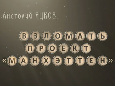 Анатолий Яцков. Взломать проект «Манхеттен»
