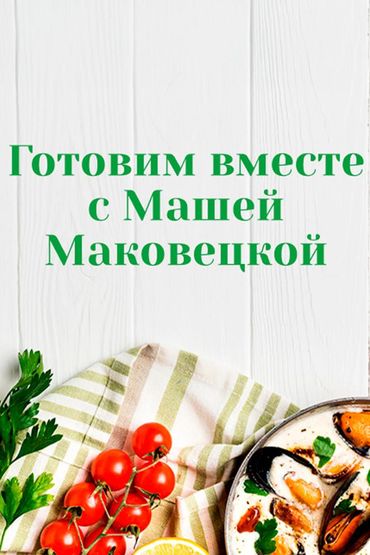 Готовим вместе с Машей Маковецкой