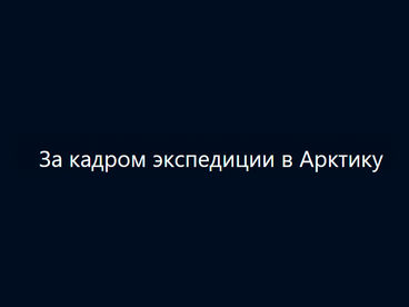 За кадром экспедиции в Арктику За кадром экспедиции в Арктику