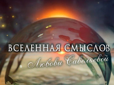 Вселенная смыслов Любови Савельевой. 3-я серия. Быть может главное - что удалось родиться