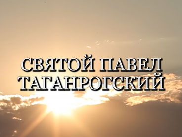 Святой Павел Таганрогский. Документальный фильм Святой Павел Таганрогский. Документальный фильм