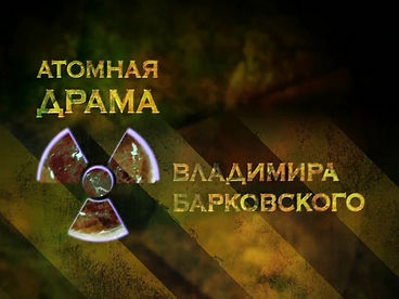 Атомная драма Владимира Барковского Атомная драма Владимира Барковского