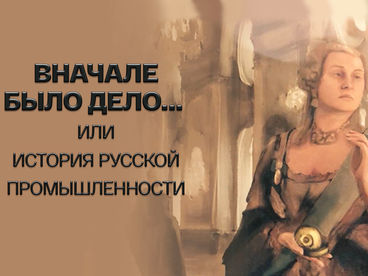 Вначале было дело... или История русской промышленности Вначале было дело... или История русской промышленности