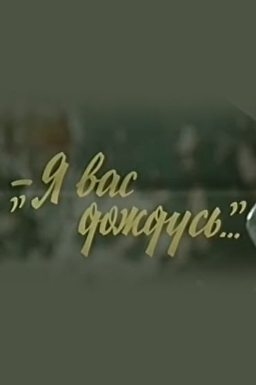 Я вас дождусь... Я вас дождусь...