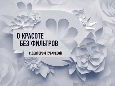 О красоте без фильтров с доктором Губаревой О красоте без фильтров с доктором Губаревой