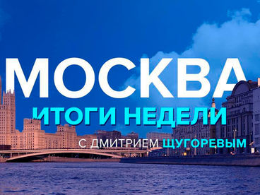 Москва. Итоги недели с Дмитрием Щугоревым Москва. Итоги недели с Дмитрием Щугоревым